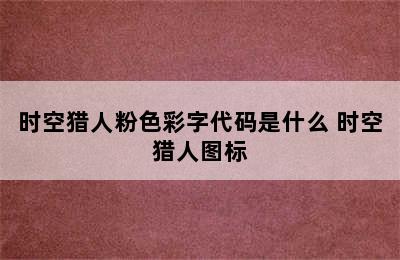 时空猎人粉色彩字代码是什么 时空猎人图标